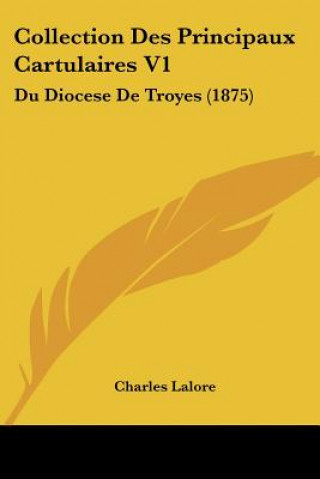 Kniha Collection Des Principaux Cartulaires V1: Du Diocese De Troyes (1875) Charles Lalore