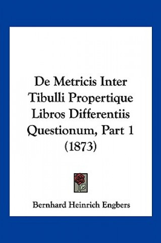 Buch De Metricis Inter Tibulli Propertique Libros Differentiis Questionum, Part 1 (1873) Bernhard Heinrich Engbers