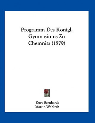 Kniha Programm Des Konigl. Gymnasiums Zu Chemnitz (1879) Kurt Bernhardt