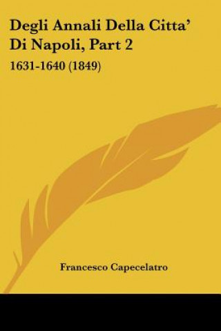 Kniha Degli Annali Della Citta' Di Napoli, Part 2: 1631-1640 (1849) Francesco Capecelatro