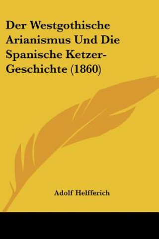 Kniha Der Westgothische Arianismus Und Die Spanische Ketzer-Geschichte (1860) Adolf Helfferich