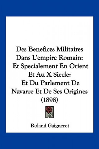 Kniha Des Benefices Militaires Dans L'empire Romain: Et Specialement En Orient Et Au X Siecle: Et Du Parlement De Navarre Et De Ses Origines (1898) Roland Gaignerot