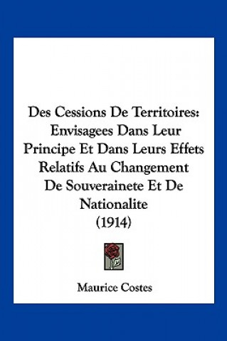 Kniha Des Cessions de Territoires: Envisagees Dans Leur Principe Et Dans Leurs Effets Relatifs Au Changement de Souverainete Et de Nationalite (1914) Maurice Costes