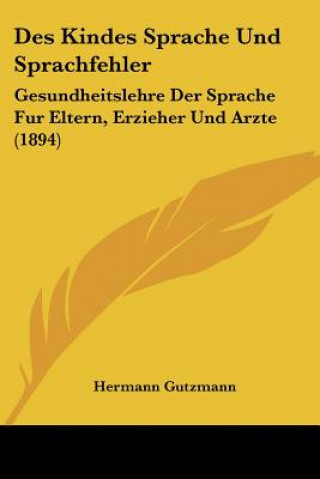 Книга Des Kindes Sprache Und Sprachfehler: Gesundheitslehre Der Sprache Fur Eltern, Erzieher Und Arzte (1894) Hermann Gutzmann