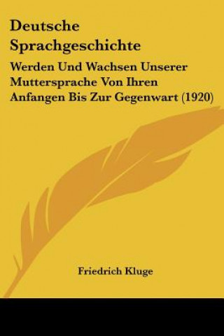 Kniha Deutsche Sprachgeschichte: Werden Und Wachsen Unserer Muttersprache Von Ihren Anfangen Bis Zur Gegenwart (1920) Friedrich Kluge