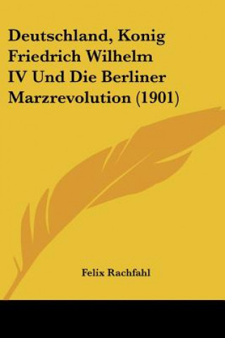 Buch Deutschland, Konig Friedrich Wilhelm IV Und Die Berliner Marzrevolution (1901) Felix Rachfahl