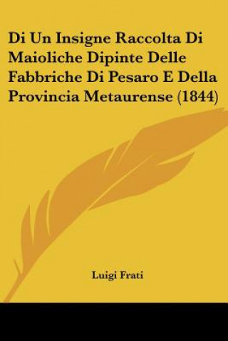 Kniha Di Un Insigne Raccolta Di Maioliche Dipinte Delle Fabbriche Di Pesaro E Della Provincia Metaurense (1844) Luigi Frati