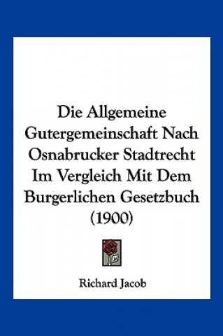 Kniha Die Allgemeine Gutergemeinschaft Nach Osnabrucker Stadtrecht Im Vergleich Mit Dem Burgerlichen Gesetzbuch (1900) Richard Jacob