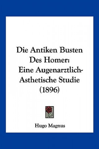 Kniha Die Antiken Busten Des Homer: Eine Augenarztlich-Asthetische Studie (1896) Hugo Magnus