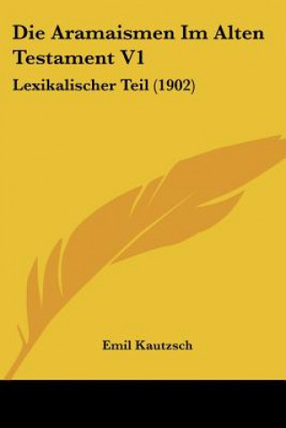 Kniha Die Aramaismen Im Alten Testament V1: Lexikalischer Teil (1902) Emil Kautzsch