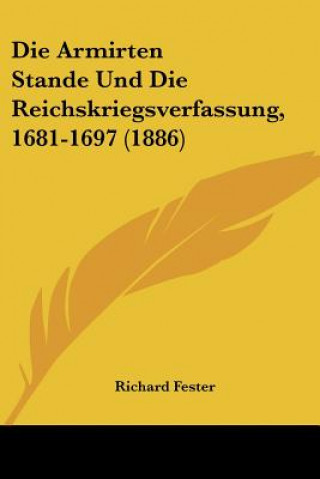 Kniha Die Armirten Stande Und Die Reichskriegsverfassung, 1681-1697 (1886) Richard Fester