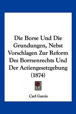 Buch Die Borse Und Die Grundungen, Nebst Vorschlagen Zur Reform Des Borrsenrechts Und Der Actiengesetzgebung (1874) Carl Gareis