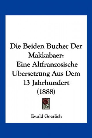 Kniha Die Beiden Bucher Der Makkabaer: Eine Altfranzosische Ubersetzung Aus Dem 13 Jahrhundert (1888) Ewald Goerlich