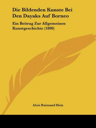 Libro Die Bildenden Kunste Bei Den Dayaks Auf Borneo: Ein Beitrag Zur Allgemeinen Kunstgeschichte (1890) Alois Raimund Hein