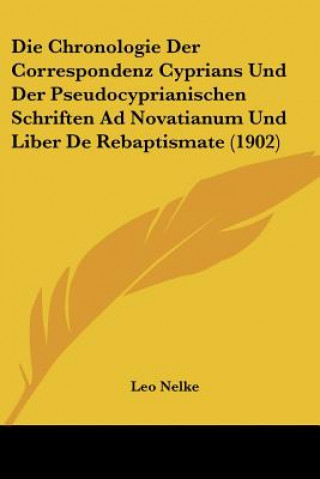 Kniha Die Chronologie Der Correspondenz Cyprians Und Der Pseudocyprianischen Schriften Ad Novatianum Und Liber de Rebaptismate (1902) Leo Nelke