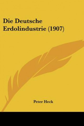 Kniha Die Deutsche Erdolindustrie (1907) Peter Heck