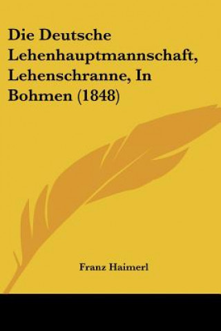 Könyv Die Deutsche Lehenhauptmannschaft, Lehenschranne, In Bohmen (1848) Franz Haimerl
