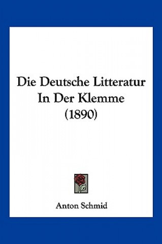 Kniha Die Deutsche Litteratur In Der Klemme (1890) Anton Schmid