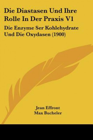 Książka Die Diastasen Und Ihre Rolle In Der Praxis V1: Die Enzyme Ser Kohlehydrate Und Die Oxydasen (1900) Jean Effront