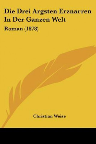 Kniha Die Drei Argsten Erznarren In Der Ganzen Welt: Roman (1878) Christian Weise