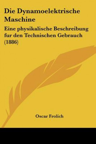 Książka Die Dynamoelektrische Maschine: Eine physikalische Beschreibung fur den Technischen Gebrauch (1886) Oscar Frolich