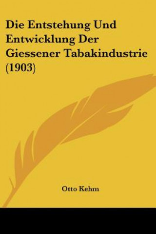 Könyv Die Entstehung Und Entwicklung Der Giessener Tabakindustrie (1903) Otto Kehm