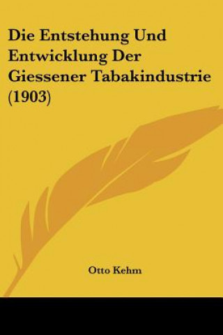 Kniha Die Entstehung Und Entwicklung Der Giessener Tabakindustrie (1903) Otto Kehm