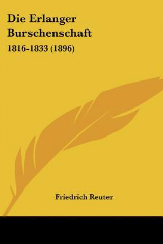 Könyv Die Erlanger Burschenschaft: 1816-1833 (1896) Friedrich Reuter