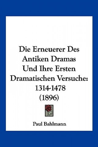 Buch Die Erneuerer Des Antiken Dramas Und Ihre Ersten Dramatischen Versuche: 1314-1478 (1896) Paul Bahlmann