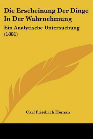 Kniha Die Erscheinung Der Dinge In Der Wahrnehmung: Ein Analytische Untersuchung (1881) Carl Friedrich Heman