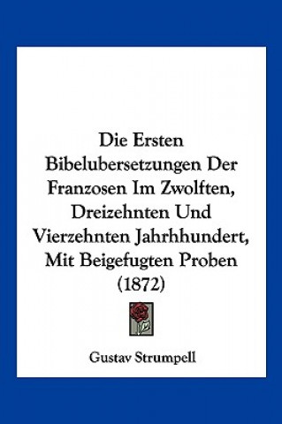 Kniha Die Ersten Bibelubersetzungen Der Franzosen Im Zwolften, Dreizehnten Und Vierzehnten Jahrhhundert, Mit Beigefugten Proben (1872) Gustav Strumpell