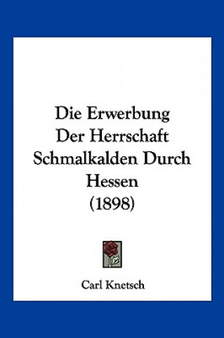 Book Die Erwerbung Der Herrschaft Schmalkalden Durch Hessen (1898) Carl Knetsch