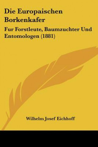 Книга Die Europaischen Borkenkafer: Fur Forstleute, Baumzuchter Und Entomologen (1881) Wilhelm Josef Eichhoff