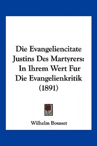 Kniha Die Evangeliencitate Justins Des Martyrers: In Ihrem Wert Fur Die Evangelienkritik (1891) Wilhelm Bousset