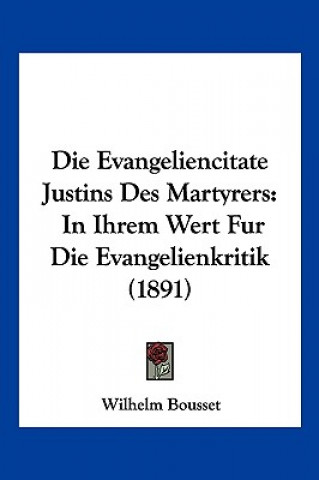 Książka Die Evangeliencitate Justins Des Martyrers: In Ihrem Wert Fur Die Evangelienkritik (1891) Wilhelm Bousset