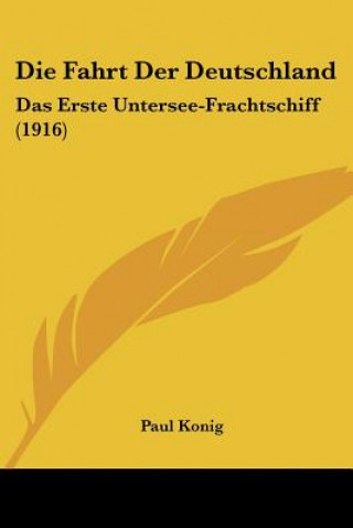 Kniha Die Fahrt Der Deutschland: Das Erste Untersee-Frachtschiff (1916) Paul Konig