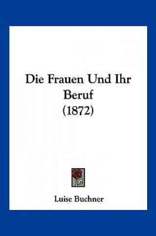 Könyv Die Frauen Und Ihr Beruf (1872) Luise Buchner