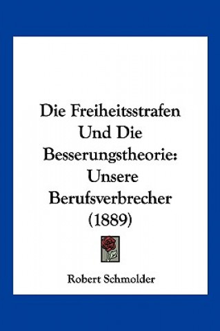 Knjiga Die Freiheitsstrafen Und Die Besserungstheorie: Unsere Berufsverbrecher (1889) Robert Schmolder