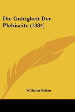 Książka Die Gultigkeit Der Plebiscite (1884) Wilhelm Soltau