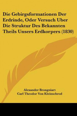 Kniha Die Gebirgsformationen Der Erdrinde, Oder Versuch Uber Die Struktur Des Bekannten Theils Unsers Erdkorpers (1830) Alexandre Brongniart
