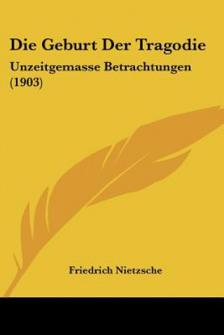 Carte Die Geburt Der Tragodie: Unzeitgemasse Betrachtungen (1903) Friedrich Wilhelm Nietzsche