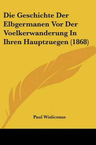 Book Die Geschichte Der Elbgermanen Vor Der Voelkerwanderung In Ihren Hauptzuegen (1868) Paul Wislicenus