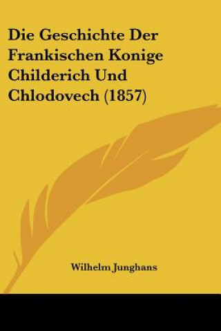 Książka Die Geschichte Der Frankischen Konige Childerich Und Chlodovech (1857) Wilhelm Junghans