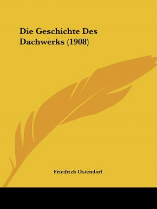 Kniha Die Geschichte Des Dachwerks (1908) Friedrich Ostendorf