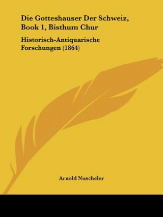 Kniha Die Gotteshauser Der Schweiz, Book 1, Bisthum Chur: Historisch-Antiquarische Forschungen (1864) Arnold Nuscheler