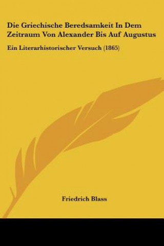 Книга Die Griechische Beredsamkeit In Dem Zeitraum Von Alexander Bis Auf Augustus: Ein Literarhistorischer Versuch (1865) Friedrich Blass