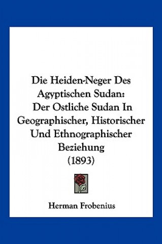 Βιβλίο Die Heiden-Neger Des Agyptischen Sudan: Der Ostliche Sudan In Geographischer, Historischer Und Ethnographischer Beziehung (1893) Herman Frobenius