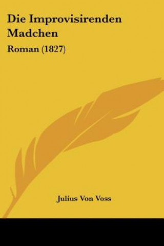 Книга Die Improvisirenden Madchen: Roman (1827) Julius Von Voss