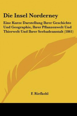 Książka Die Insel Norderney: Eine Kurze Darstellung Ihrer Geschichte Und Geographie, Ihrer Pflanzenwelt Und Thierwelt Und Ihrer Seebadeanstalt (186 F. Riefkohl