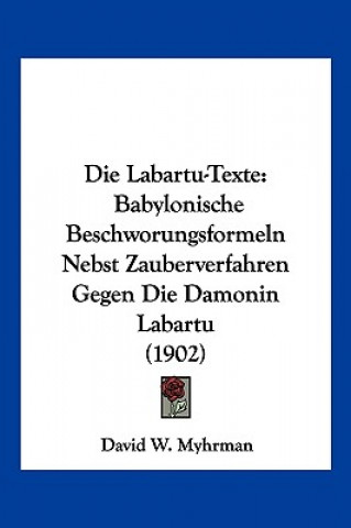 Kniha Die Labartu-Texte: Babylonische Beschworungsformeln Nebst Zauberverfahren Gegen Die Damonin Labartu (1902) David W. Myhrman